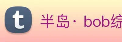 半岛· bob综合体育官方网站 Logo